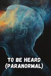 TO BE HEARD (Paranormal)