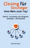 Closing für Einsteiger: Vom Nein zum Yay! Ethisch, nachhaltig und erfolgreich verkaufen  - ohne Bullshit