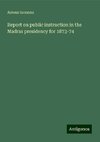 Report on public instruction in the Madras presidency for 1873-74