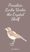 Porcelain Larks Under the Crystal Shelf