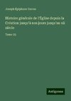 Histoire générale de l'Église depuis la Création jusqu'à nos jours jusqu'au xii siècle