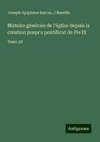 Histoire générale de l'église depuis la création jusqu'a pontificat de Pie IX