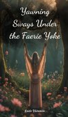 Yawning Sways Under the Faerie Yoke