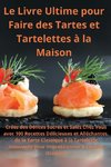 Le Livre Ultime pour Faire des Tartes et Tartelettes à la Maison Créez des Délices Sucrés et Salés Chez Vous