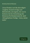 Jesus Christus und die allerseligste Jungfrau: Kanzelvorträge und Hirtenbriefe; als Zugabe, die von Sr. Eminenz bei der Einweihung des Domes zu Northamptonam 28. April 1864 gehaltene Predigt, 