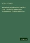 Kirchliche Geographie und Statistik; oder, Darstellung des heutigen Zustandes der katholischen Kirche