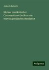 Kleines musikalischer Conversations-Lexikon: ein encyklopaedisches Handbuch