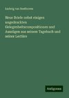 Neue Briefe nebst einigen ungedruckten Gelegenheitscompositionen und Auszügen aus seinem Tagebuch und seiner Lectüre