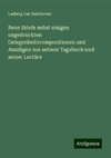 Neue Briefe nebst einigen ungedruckten Gelegenheitscompositionen und Auszügen aus seinem Tagebuch und seiner Lectüre