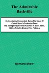 The Admirable Bashville; Or, Constancy Unrewarded; Being the Novel of Cashel Byron's Profession Done into a Stage Play in Three Acts and in Blank Verse, with a Note on Modern Prize Fighting