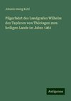 Pilgerfahrt des Landgrafen Wilhelm des Tapferen von Thüringen zum heiligen Lande im Jahre 1461