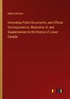 Interesting Public Documents, and Official Correspondence, Illustrative of, and Supplementary to the History of Lower Canada