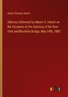 Address Delivered by Abram S. Hewitt on the Occasion of the Opening of the New York and Brooklyn Bridge, May 24th, 1883