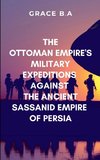 The Ottoman Empire's Military Expeditions Against the Ancient Sassanid Empire of Persia