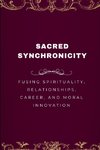 Sacred Synchronicity, Fusing Spirituality, Relationships, Career, and Moral Innovation