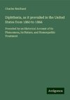 Diphtheria, as it prevailed in the United States from 1860 to 1866