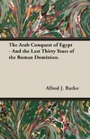 The Arab Conquest of Egypt - And the Last Thirty Years of the Roman Dominion.