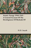 Atomic Energy 1940-1945 - A General Account Of The Development Of Methods Of