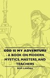 God Is My Adventure - A Book on Modern Mystics, Masters, and Teachers