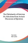 The Christianity of Stoicism Or, Selections from Arrian's Discourses of Epictetus