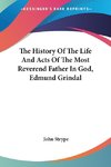 The History Of The Life And Acts Of The Most Reverend Father In God, Edmund Grindal