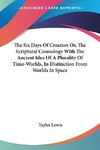 The Six Days Of Creation Or, The Scriptural Cosmology With The Ancient Idea Of A Plurality Of Time-Worlds, In Distinction From Worlds In Space