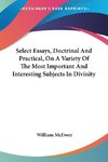 Select Essays, Doctrinal And Practical, On A Variety Of The Most Important And Interesting Subjects In Divinity