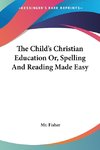 The Child's Christian Education Or, Spelling And Reading Made Easy