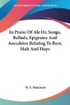 In Praise Of Ale Or, Songs, Ballads, Epigrams And Anecdotes Relating To Beer, Malt And Hops