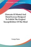 Elements Of Mental And Moral Science Designed To Exhibit The Original Susceptibilities Of The Mind