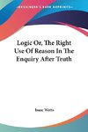 Logic Or, The Right Use Of Reason In The Enquiry After Truth