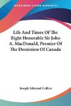 Life And Times Of The Right Honorable Sir John A. MacDonald, Premier Of The Dominion Of Canada