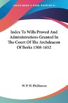 Index To Wills Proved And Administrations Granted In The Court Of The Archdeacon Of Berks 1508-1652