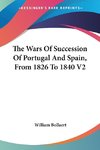 The Wars Of Succession Of Portugal And Spain, From 1826 To 1840 V2