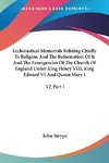 Ecclesiastical Memorials Relating Chiefly To Religion And The Reformation Of It And The Emergencies Of The Church Of England Under King Henry VIII, King Edward VI And Queen Mary I