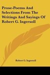 Prose-Poems And Selections From The Writings And Sayings Of Robert G. Ingersoll