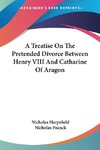 A Treatise On The Pretended Divorce Between Henry VIII And Catharine Of Aragon