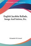 English Jacobite Ballads, Songs And Satires, Etc.