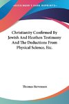 Christianity Confirmed By Jewish And Heathen Testimony And The Deductions From Physical Science, Etc.