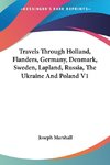 Travels Through Holland, Flanders, Germany, Denmark, Sweden, Lapland, Russia, The Ukraine And Poland V1