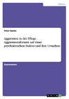 Aggression in der Pflege. Aggressionsformen auf einer psychiatrischen Station und ihre Ursachen