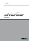 Jean-Jacques Rousseaus politische Philosophie. Ist der Gesellschaftsvertrag Vorreiter des heutigen Totalitarismus?