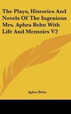 The Plays, Histories And Novels Of The Ingenious Mrs. Aphra Behn With Life And Memoirs V2