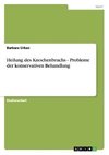 Heilung des Knochenbruchs - Probleme der konservativen Behandlung