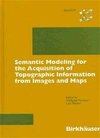 Semantic Modeling for the Acquisition of Topographic Information from Images and Maps