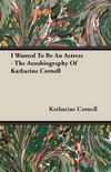 I Wanted To Be An Actress - The Autobiography Of Katharine Cornell