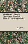 James Bridger - Trapper, Frontiersman, Scout and Guide - A Historical Narrative