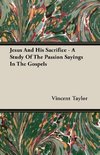 Jesus And His Sacrifice - A Study Of The Passion Sayings In The Gospels