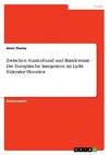 Zwischen Staatenbund und Bundesstaat - Die Europäische Integration im Licht föderaler Theorien