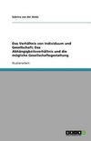 Das Verhältnis von Individuum und Gesellschaft: Das Abhängigkeitsverhältnis und die mögliche Gesellschaftsgestaltung